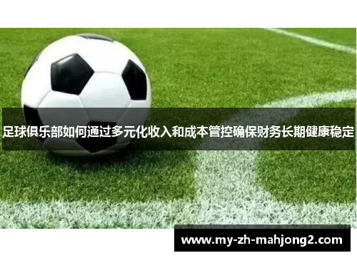 足球俱乐部如何通过多元化收入和成本管控确保财务长期健康稳定