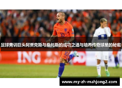足球青训巨头阿贾克斯与桑托斯的成功之道与培养传奇球星的秘密