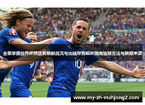 全面掌握世界杯预选赛最新战况与出线形势解析指南追踪方法与数据来源