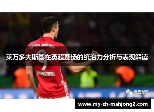 莱万多夫斯基在英超赛场的统治力分析与表现解读