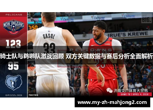 骑士队与鹈鹕队激战回顾 双方关键数据与赛后分析全面解析