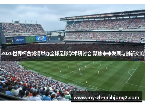 2026世界杯费城将举办全球足球学术研讨会 聚焦未来发展与创新交流