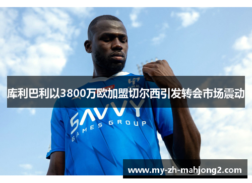 库利巴利以3800万欧加盟切尔西引发转会市场震动