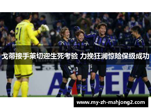 戈蒂接手莱切迎生死考验 力挽狂澜惊险保级成功