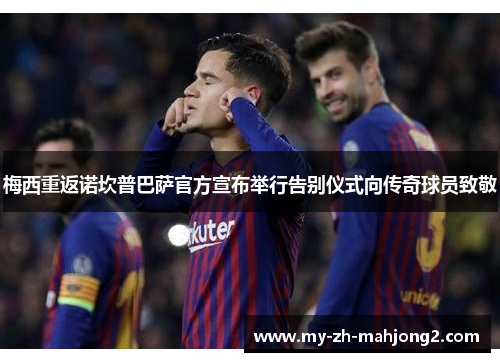 梅西重返诺坎普巴萨官方宣布举行告别仪式向传奇球员致敬