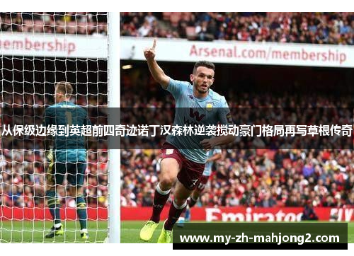 从保级边缘到英超前四奇迹诺丁汉森林逆袭搅动豪门格局再写草根传奇