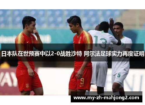 日本队在世预赛中以2-0战胜沙特 阿尔法足球实力再度证明