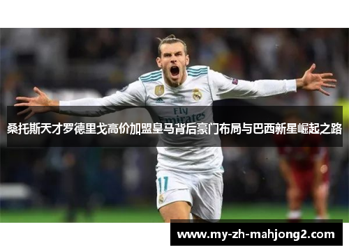 桑托斯天才罗德里戈高价加盟皇马背后豪门布局与巴西新星崛起之路
